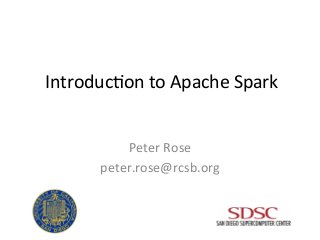 Introduc)on	
  to	
  Apache	
  Spark	
  
Peter	
  Rose	
  
peter.rose@rcsb.org	
  
 