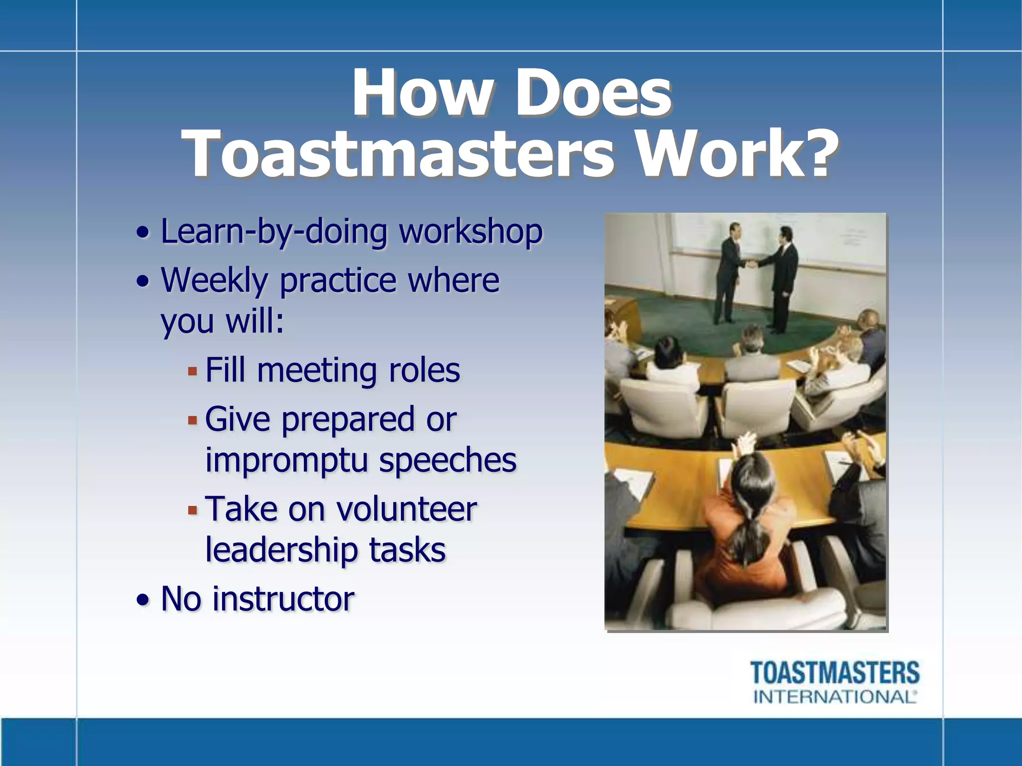 How DoesToastmasters Work?Learn-by-doing workshopWeekly practice where you will:Fill meeting roles