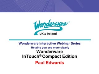 Wonderware Interactive Webinar Series
       Helping you see more clearly
        Wonderware
  InTouch® Compact Edition
       Paul Edwards
 