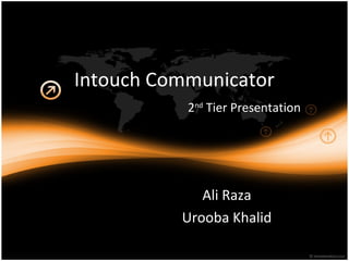Intouch Communicator
2nd
Tier Presentation
Ali Raza
Urooba Khalid
 