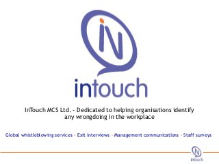 InTouch MCS Ltd. - Dedicated to helping organisations identify 2012
                                                          18th January
                      any wrongdoing in the workplace

Global whistleblowing services - Exit interviews - Management communications - Staff surveys
 