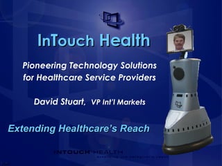 I n T ouch  Health Extending Healthcare’s Reach Pioneering Technology Solutions for Healthcare Service Providers David Stuart,  VP Int’l Markets 