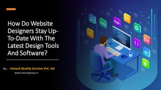 How Do Website
Designers Stay Up-
To-Date With The
Latest Design Tools
And Software?
By :- Intouch Quality Services Pvt. Ltd.
www.intouchgroup.in
 