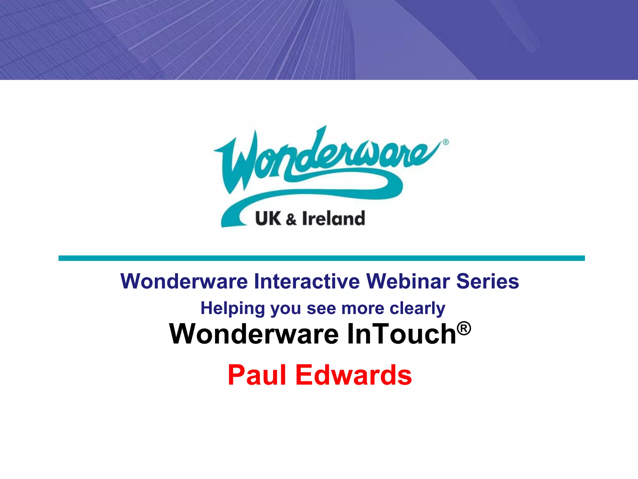 Wonderware Interactive Webinar Series
       Helping you see more clearly
    Wonderware InTouch®
       Paul Edwards
 