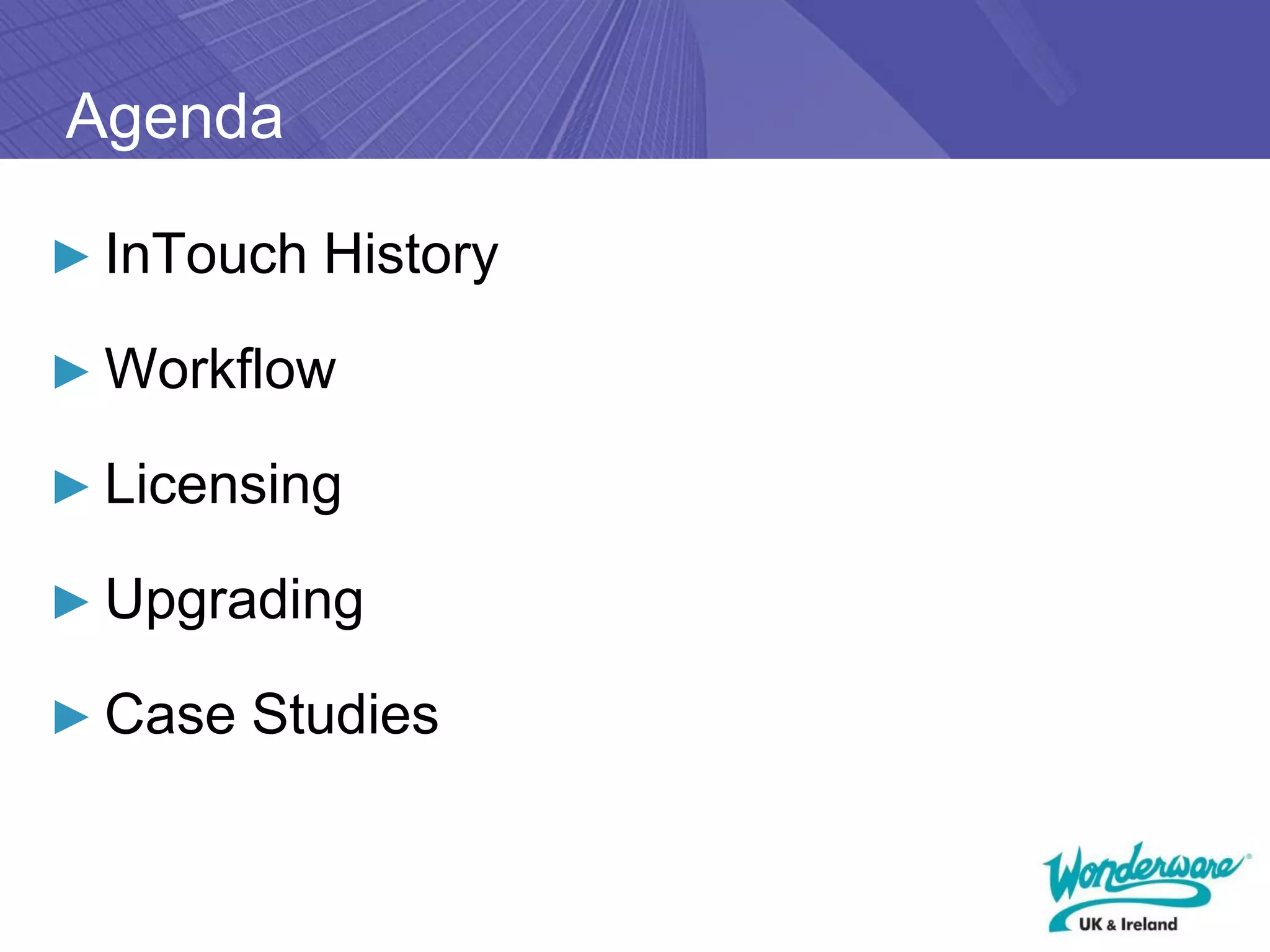Agenda

► InTouch History

► Workflow

► Licensing

► Upgrading

► Case Studies
 