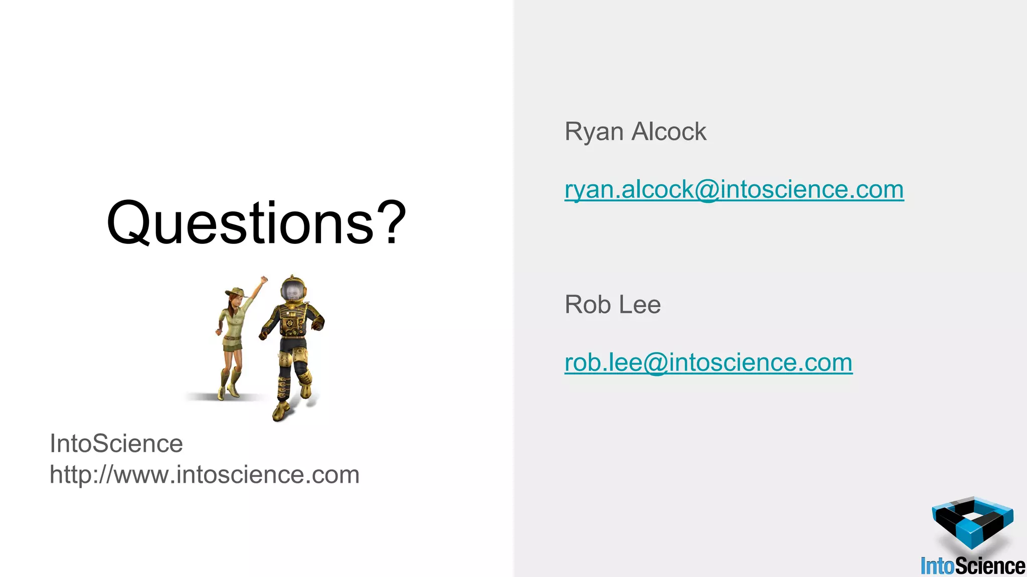 Questions?
IntoScience
http://www.intoscience.com
Ryan Alcock
ryan.alcock@intoscience.com
Rob Lee
rob.lee@intoscience.com
 