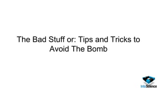 The Bad Stuff or: Tips and Tricks to
Avoid The Bomb
 