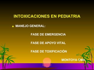 MANEJO GENERAL: FASE DE EMERGENCIA FASE DE APOYO VITAL FASE DE TOXIFICACIÓN   MONTOYA CMA. INTOXICACIONES EN PEDIATRIA 