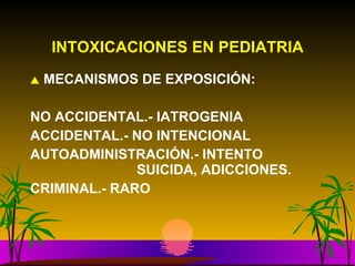 MECANISMOS DE EXPOSICIÓN: NO ACCIDENTAL.- IATROGENIA ACCIDENTAL.- NO INTENCIONAL AUTOADMINISTRACIÓN.- INTENTO  SUICIDA, ADICCIONES. CRIMINAL.- RARO  INTOXICACIONES EN PEDIATRIA 