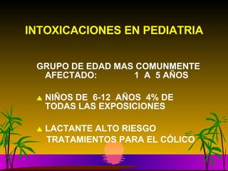 GRUPO DE EDAD MAS COMUNMENTE AFECTADO:  1  A  5 AÑOS NIÑOS DE  6-12  AÑOS  4% DE TODAS LAS EXPOSICIONES LACTANTE ALTO RIESGO TRATAMIENTOS PARA EL CÓLICO INTOXICACIONES EN PEDIATRIA 