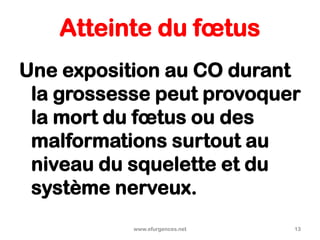 Atteinte du fœtus
Une exposition au CO durant
la grossesse peut provoquer
la mort du fœtus ou des
malformations surtout au
niveau du squelette et du
système nerveux.
www.efurgences.net 13
 