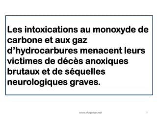 Les intoxications au monoxyde de
carbone et aux gaz
d’hydrocarbures menacent leurs
victimes de décès anoxiques
brutaux et de séquelles
neurologiques graves.
www.efurgences.net 7
 