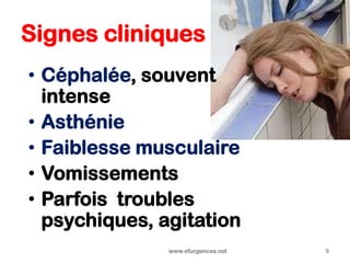 Signes cliniques
• Céphalée, souvent
intense
• Asthénie
• Faiblesse musculaire
• Vomissements
• Parfois troubles
psychiques, agitation
www.efurgences.net 9
 