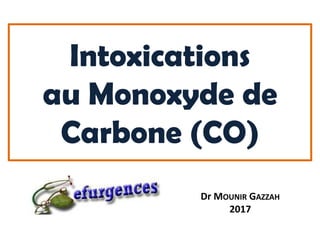 Intoxications
au Monoxyde de
Carbone (CO)
Dr MOUNIR GAZZAH
2017
 