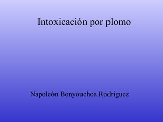Intoxicación por plomo




Napoleón Bonyouchoa Rodríguez
 