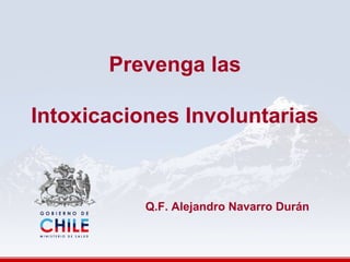 Prevenga las
Intoxicaciones Involuntarias
Q.F. Alejandro Navarro Durán
 