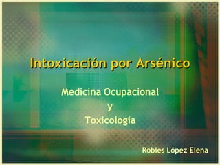 Intoxicación por Arsénico Medicina Ocupacional y Toxicología Robles López Elena 