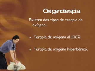 Oxigenoterapia <ul><li>Existen dos tipos de terapia de oxígeno:  </li></ul><ul><li>▪  Terapia de oxígeno al 100%.  </li></...