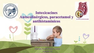Intoxicacines
Antocolinérgicos, paracetamol y
antihistaminicos
Marian Atsiri Prado Castro
Agosto 16
 
