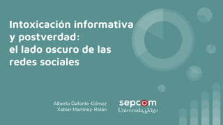 Intoxicación informativa
y postverdad:
el lado oscuro de las
redes sociales
Alberto Dafonte-Gómez
Xabier Martínez-Rolán
 