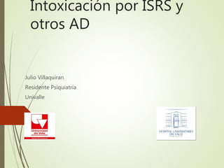 Intoxicación por ISRS y
otros AD
Julio Villaquiran
Residente Psiquiatría
Univalle
 