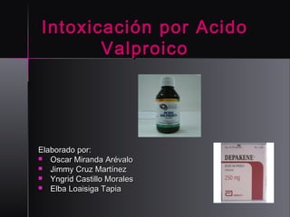 Intoxicación por Acido
Valproico

Elaborado por:
 Oscar Miranda Arévalo
 Jimmy Cruz Martínez
 Yngrid Castillo Morales
 Elba Loaisiga Tapia

 