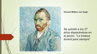 Se suicidó a los 37
años disparándose en
el pecho. "La tristeza
durará para siempre"
Vincent Willem van Gogh
 