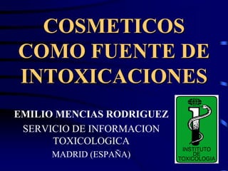 COSMETICOS
COMO FUENTE DE
INTOXICACIONES
EMILIO MENCIAS RODRIGUEZ
SERVICIO DE INFORMACION
TOXICOLOGICA
MADRID (ESPAÑA)
 
