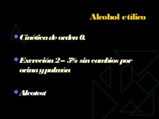 Alcohol etílico
Cinéticadeorden0.
Excreción2– 5% sincambios por
orinaypulmón
Alcotest
 