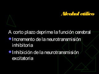 Alcoholetílico
A corto plazo deprimelafunción cerebral
Incremento delaneurotransmisión
inhibitoria
Inhibición delaneurotransmisión
excitatoria
 