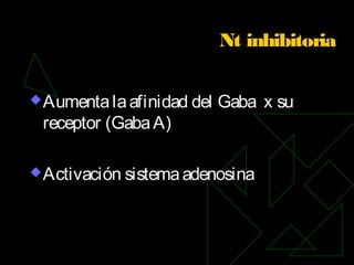 Nt inhibitoria
Aumentalaafinidad del Gaba x su
receptor (GabaA)
Activación sistemaadenosina
 