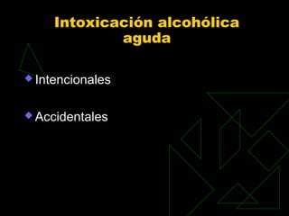 Intoxicación alcohólica
aguda
 Intencionales
 Accidentales
 