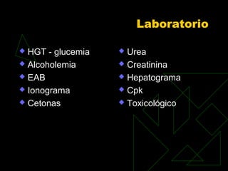 Laboratorio
 HGT - glucemia
 Alcoholemia
 EAB
 Ionograma
 Cetonas
 Urea
 Creatinina
 Hepatograma
 Cpk
 Toxicológico
 