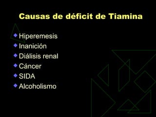 Causas de déficit de Tiamina
 Hiperemesis
 Inanición
 Diálisis renal
 Cáncer
 SIDA
 Alcoholismo
 