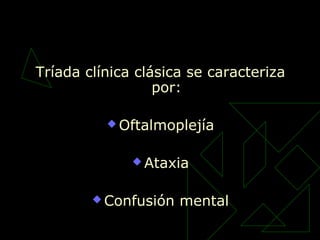Tríada clínica clásica se caracteriza
por:
 Oftalmoplejía
 Ataxia
 Confusión mental
 