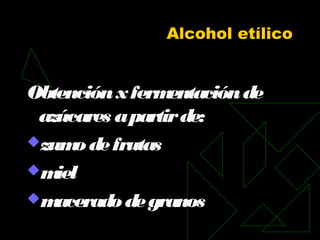 Alcohol etílico
Obtenciónxfermentaciónde
azúcares apartirde:
zumodefrutas
miel
maceradodegranos
 