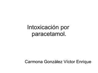 Intoxicación por  paracetamol. Carmona González Víctor Enrique 