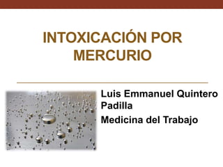 INTOXICACIÓN POR
MERCURIO
Luis Emmanuel Quintero
Padilla
Medicina del Trabajo
 