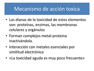 Mecanismo de acción toxica
• Las dianas de la toxicidad de estos elementos
son: proteínas, enzimas, las membranas
celulare...
