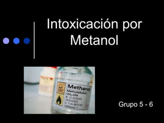 Intoxicación por
Metanol

Grupo 5 - 6

 