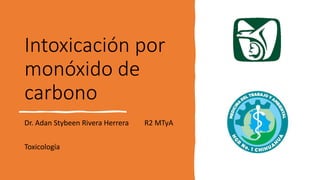 Intoxicación por
monóxido de
carbono
Dr. Adan Stybeen Rivera Herrera R2 MTyA
Toxicología
 