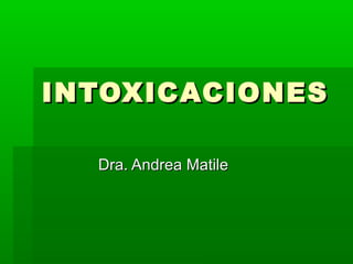 INTOXICACIONES
Dra. Andrea Matile

 