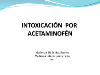 Marleydis De la Hoz Barrios Medicina Interna-primer año 2011 INTOXICACIÓN  POR  ACETAMINOFÉN 