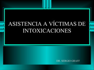 ASISTENCIA A VÍCTIMAS DE
INTOXICACIONES
DR. SERGIO GRAFF
 