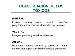 CLASIFICACIÓN DE LOS
            TÓXICOS

MINERAL
fósforo, cianuro, plomo, arsénico, carbón,
plaguicidas, insecticidas, de...