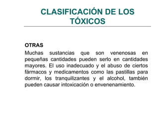 CLASIFICACIÓN DE LOS
            TÓXICOS

OTRAS
Muchas sustancias que son venenosas en
pequeñas cantidades pueden serlo en...