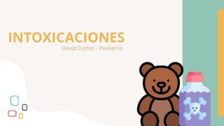 INTOXICACIONES
David Cortez - Pediatría
 