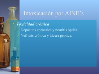 Intoxicación por AINE’s
• Toxicidad crónica
– Depósitos corneales y neuritis óptica.
– Nefritris crónica y úlcera péptica.

 