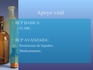 Apoyo vital
• RCP BASICA:
– El ABC.

• RCP AVANZADA:
– Restitución de líquidos.
– Medicamentos.

 