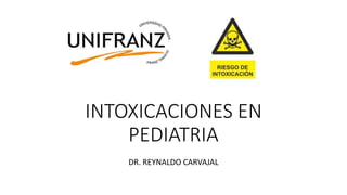 INTOXICACIONES EN
PEDIATRIA
DR. REYNALDO CARVAJAL
 